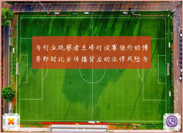 与行业观察者王峰对谈赛场外的博弈即时比分传播背后的法律风险与观点碰撞
